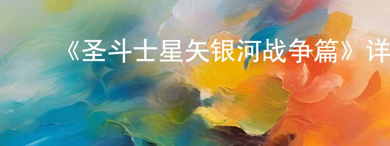 曾维开发布《圣斗士星矢银河战争篇》详情介绍_圣斗士星矢银河战争篇已完结在线观看_圣斗士星矢银河战争篇迅雷下载_日漫